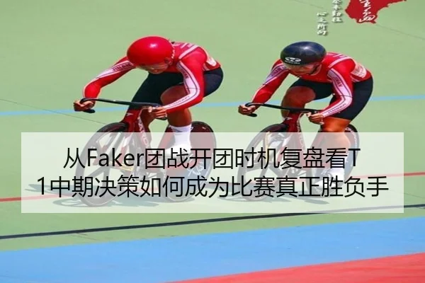 从Faker团战开团时机复盘看T1中期决策如何成为比赛真正胜负手